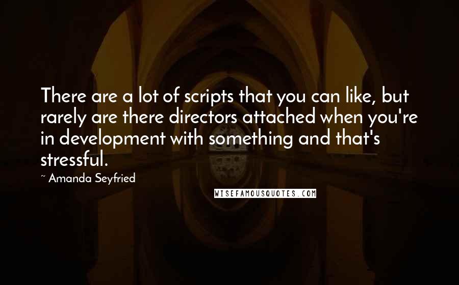 Amanda Seyfried quotes: There are a lot of scripts that you can like, but rarely are there directors attached when you're in development with something and that's stressful.