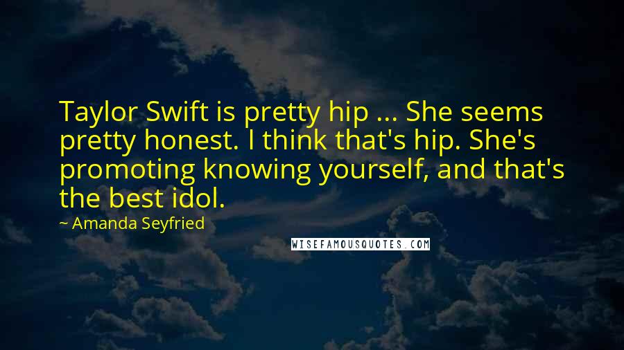 Amanda Seyfried quotes: Taylor Swift is pretty hip ... She seems pretty honest. I think that's hip. She's promoting knowing yourself, and that's the best idol.