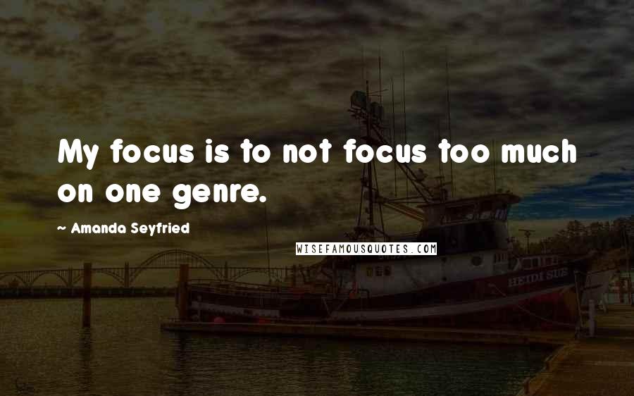 Amanda Seyfried quotes: My focus is to not focus too much on one genre.