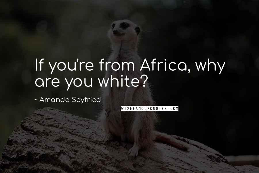 Amanda Seyfried quotes: If you're from Africa, why are you white?