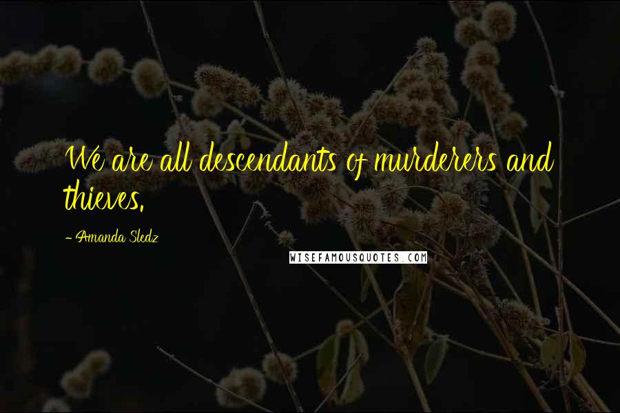 Amanda Sledz quotes: We are all descendants of murderers and thieves.