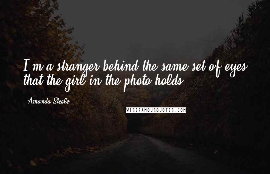 Amanda Steele quotes: I'm a stranger behind the same set of eyes that the girl in the photo holds.