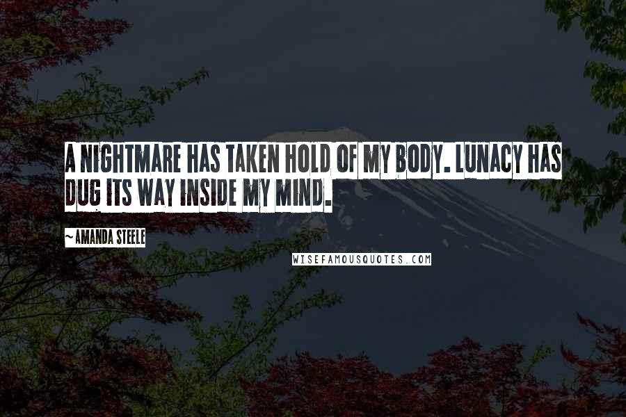 Amanda Steele quotes: A nightmare has taken hold of my body. Lunacy has dug its way inside my mind.