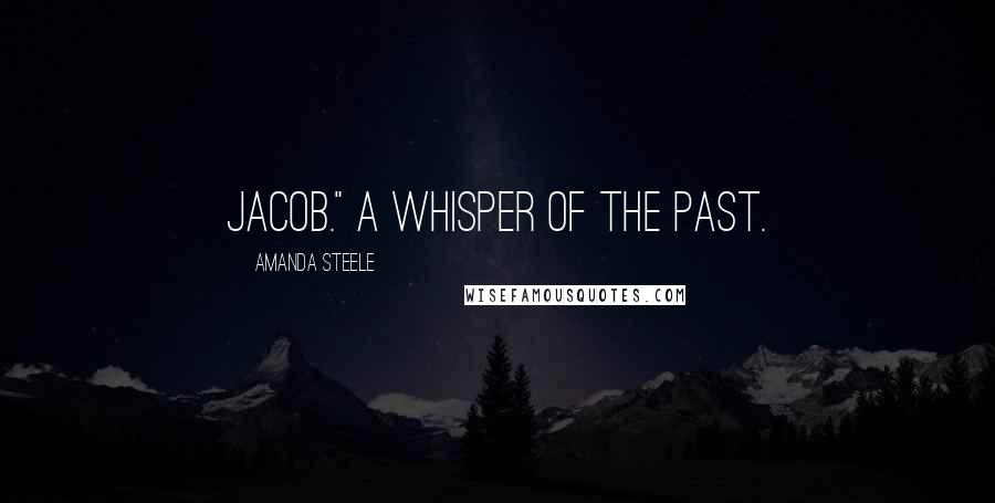 Amanda Steele quotes: Jacob." A whisper of the past.