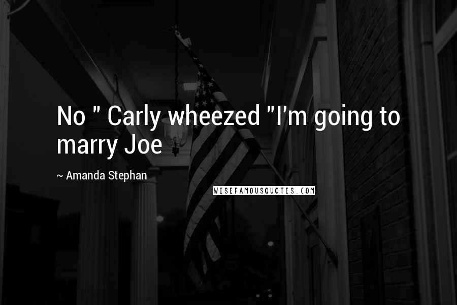 Amanda Stephan quotes: No " Carly wheezed "I'm going to marry Joe