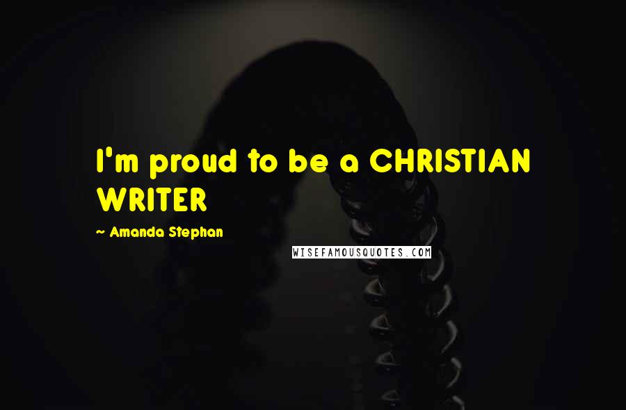 Amanda Stephan quotes: I'm proud to be a CHRISTIAN WRITER