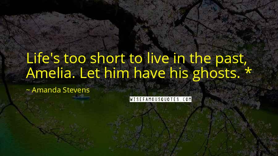 Amanda Stevens quotes: Life's too short to live in the past, Amelia. Let him have his ghosts. *