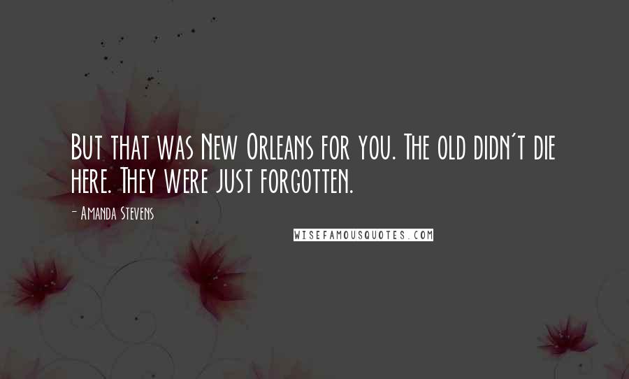 Amanda Stevens quotes: But that was New Orleans for you. The old didn't die here. They were just forgotten.