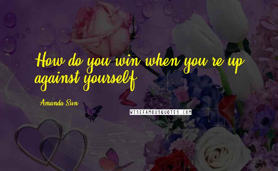 Amanda Sun quotes: How do you win when you're up against yourself?