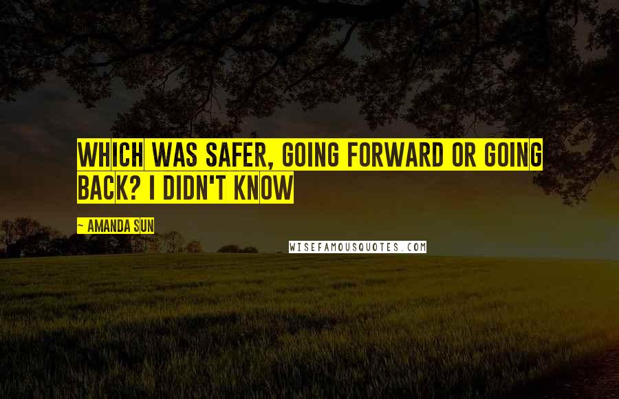 Amanda Sun quotes: Which was safer, going forward or going back? I didn't know