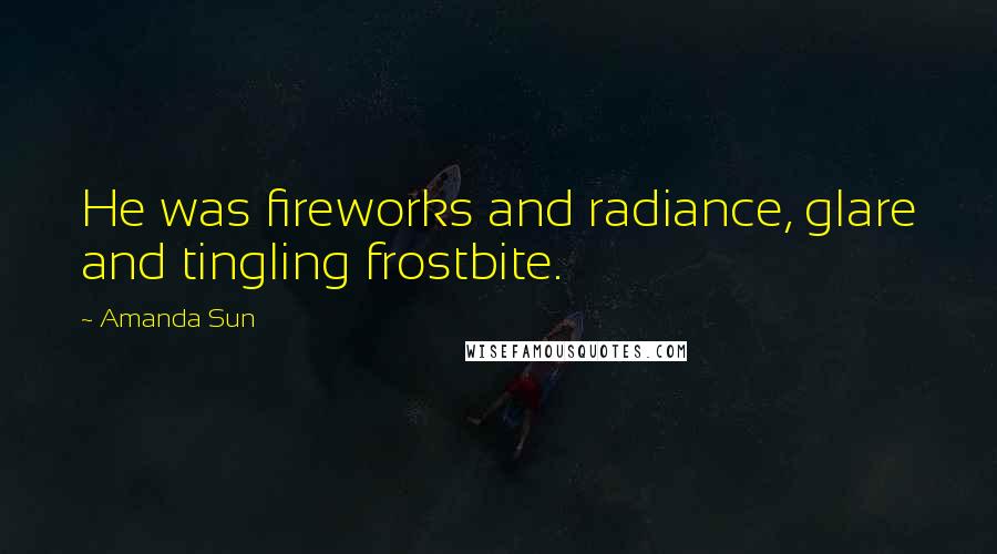 Amanda Sun quotes: He was fireworks and radiance, glare and tingling frostbite.
