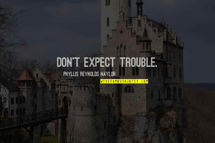 Amanda Tapping Inspirational Quotes By Phyllis Reynolds Naylor: Don't expect trouble.