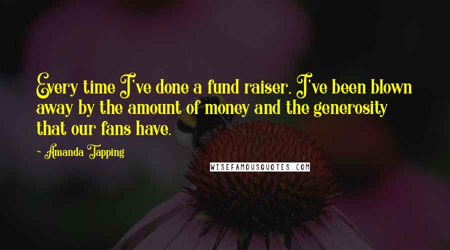 Amanda Tapping quotes: Every time I've done a fund raiser, I've been blown away by the amount of money and the generosity that our fans have. Amanda Tapping quotes: Every time I've done a fund raiser, I've been blown away by the amount of money and the generosity that our fans have.