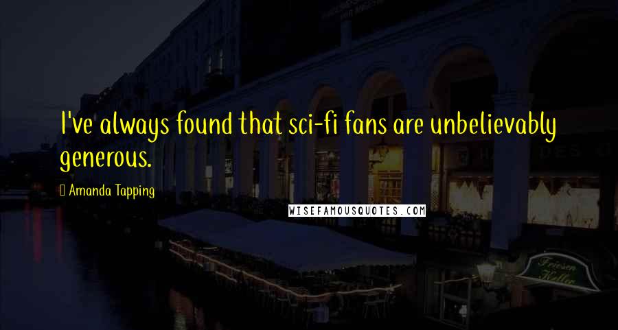 Amanda Tapping quotes: I've always found that sci-fi fans are unbelievably generous.