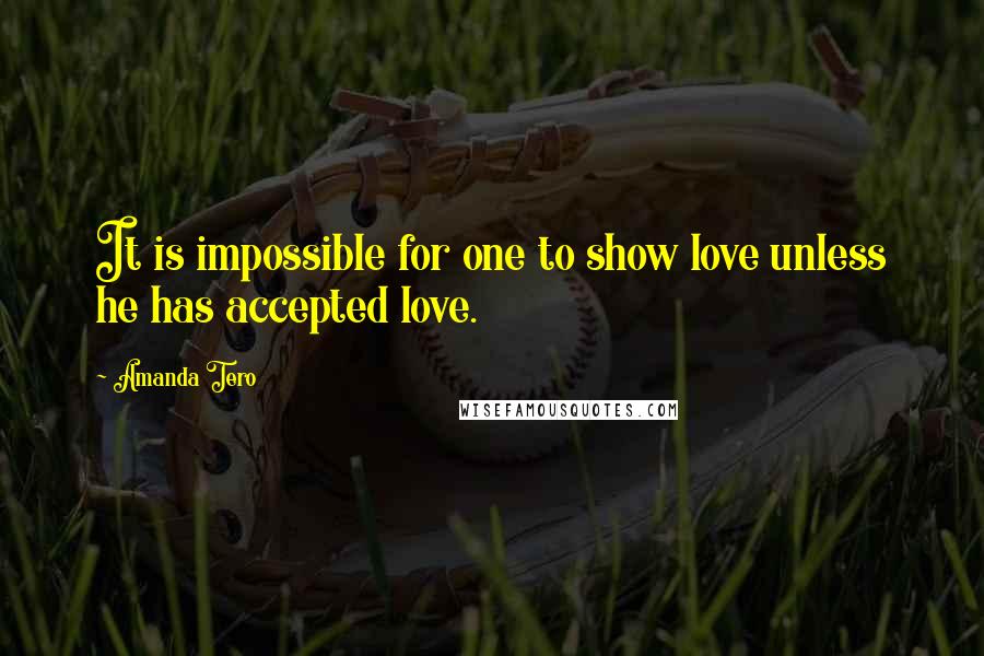Amanda Tero quotes: It is impossible for one to show love unless he has accepted love.