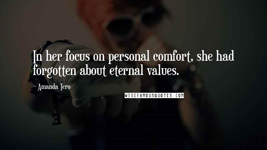 Amanda Tero quotes: In her focus on personal comfort, she had forgotten about eternal values.