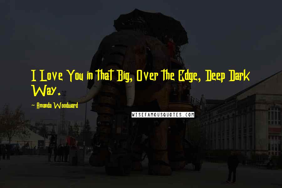 Amanda Woodward quotes: I Love You in that Big, Over the Edge, Deep Dark Way.