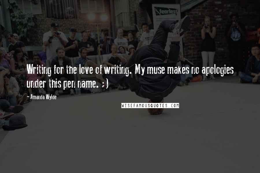 Amanda Wylde quotes: Writing for the love of writing. My muse makes no apologies under this pen name. ;)
