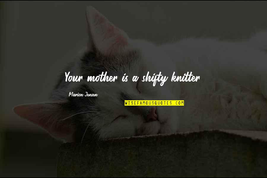 Amandah Greiling Quotes By Marion Jensen: Your mother is a shifty knitter. Amandah Greiling Quotes By Marion Jensen: Your mother is a shifty knitter.