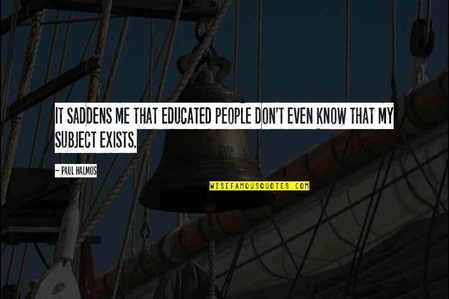 Amandah Greiling Quotes By Paul Halmos: It saddens me that educated people don't even