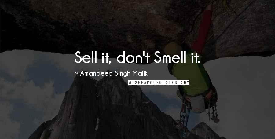 Amandeep Singh Malik quotes: Sell it, don't Smell it.