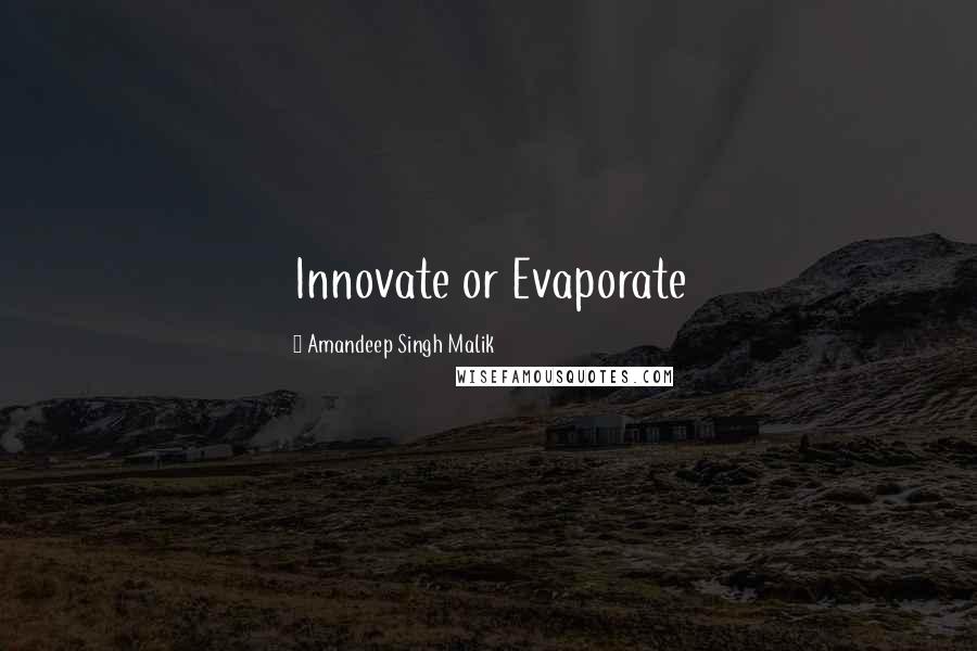 Amandeep Singh Malik quotes: Innovate or Evaporate