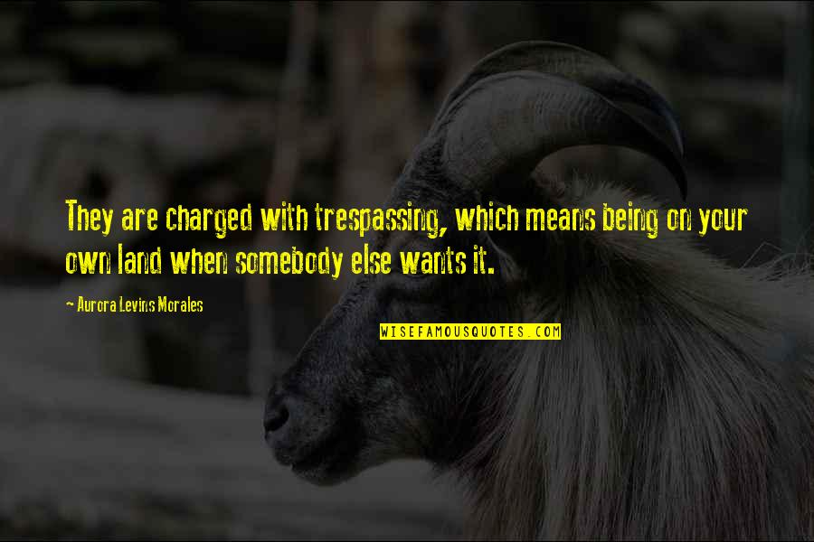 Amandhattarwal Quotes By Aurora Levins Morales: They are charged with trespassing, which means being Amandhattarwal Quotes By Aurora Levins Morales: They are charged with trespassing, which means being