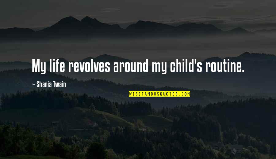 Amandio Silva Quotes By Shania Twain: My life revolves around my child's routine. Amandio Silva Quotes By Shania Twain: My life revolves around my child's routine.