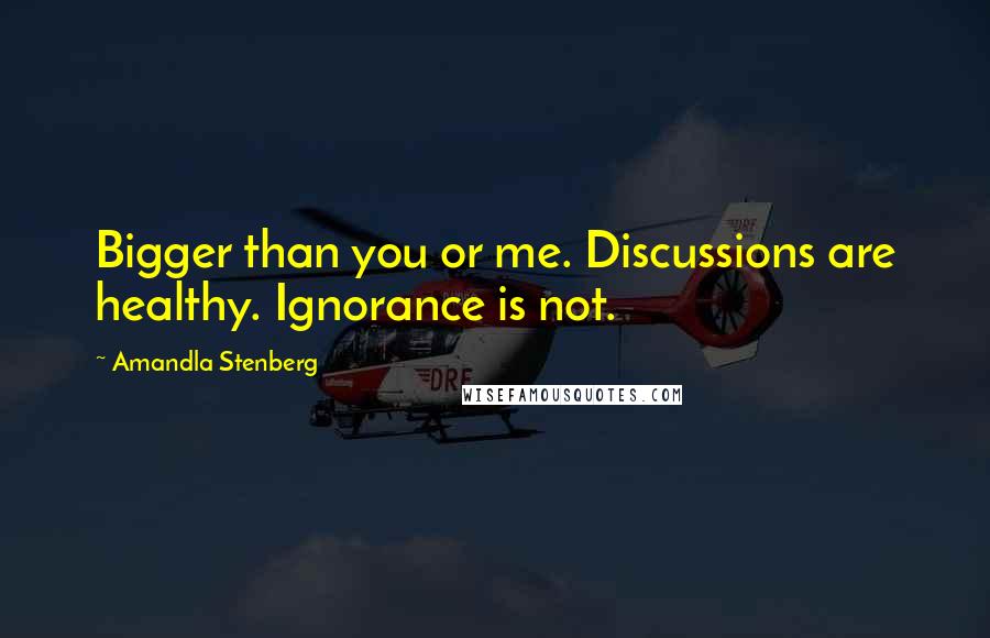 Amandla Stenberg quotes: Bigger than you or me. Discussions are healthy. Ignorance is not.