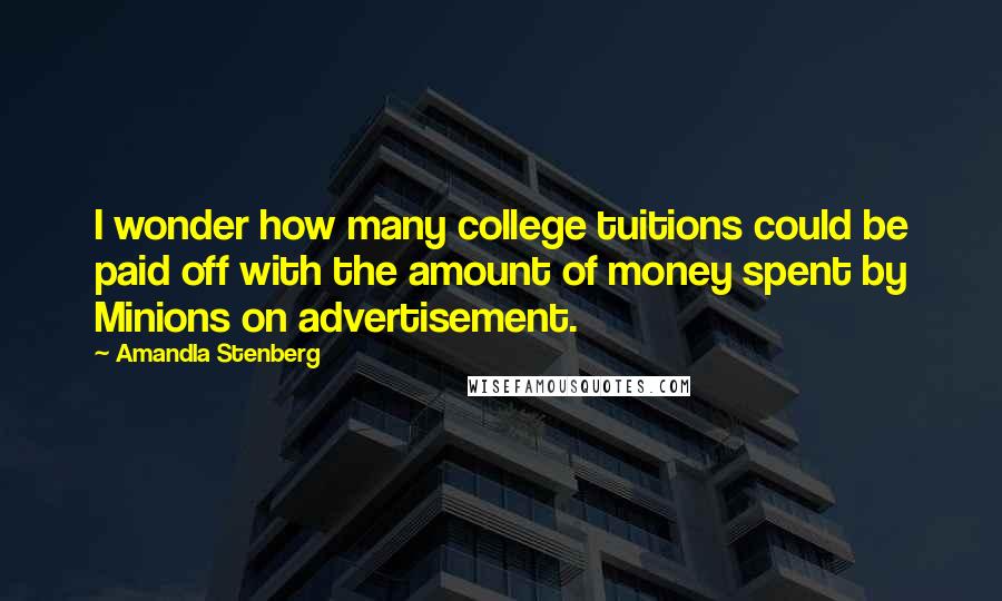 Amandla Stenberg quotes: I wonder how many college tuitions could be paid off with the amount of money spent by Minions on advertisement. Amandla Stenberg quotes: I wonder how many college tuitions could be paid off with the amount of money spent by Minions on advertisement.
