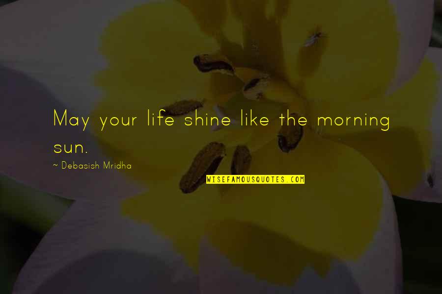 Amandoi Luminita Quotes By Debasish Mridha: May your life shine like the morning sun.
