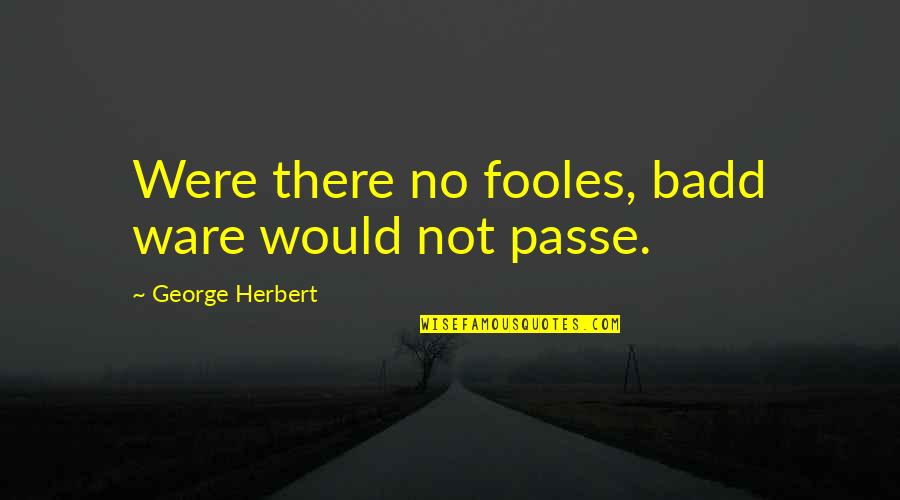 Amaneci En Quotes By George Herbert: Were there no fooles, badd ware would not Amaneci En Quotes By George Herbert: Were there no fooles, badd ware would not