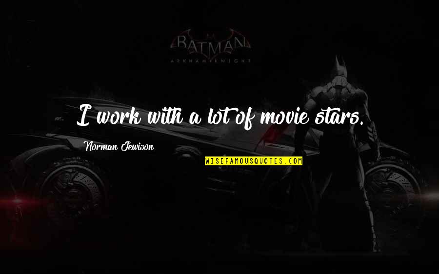 Amangiri Quotes By Norman Jewison: I work with a lot of movie stars. Amangiri Quotes By Norman Jewison: I work with a lot of movie stars.