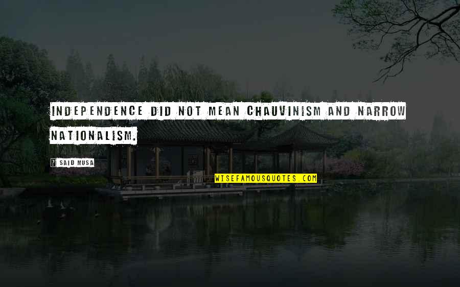 Amanhecer 2 Quotes By Said Musa: Independence did not mean chauvinism and narrow nationalism.