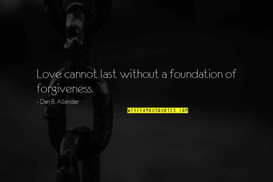 Amanic Quotes By Dan B. Allender: Love cannot last without a foundation of forgiveness.