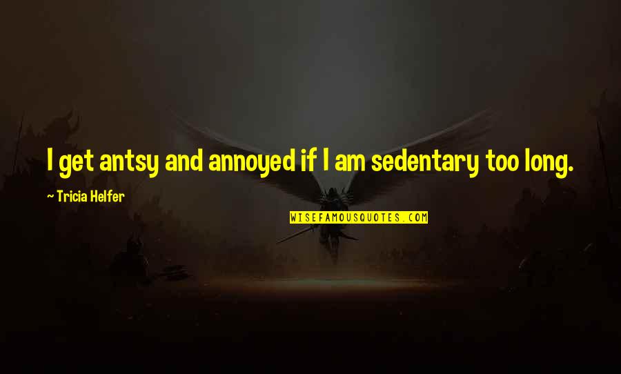 Amaniinorman Quotes By Tricia Helfer: I get antsy and annoyed if I am Amaniinorman Quotes By Tricia Helfer: I get antsy and annoyed if I am
