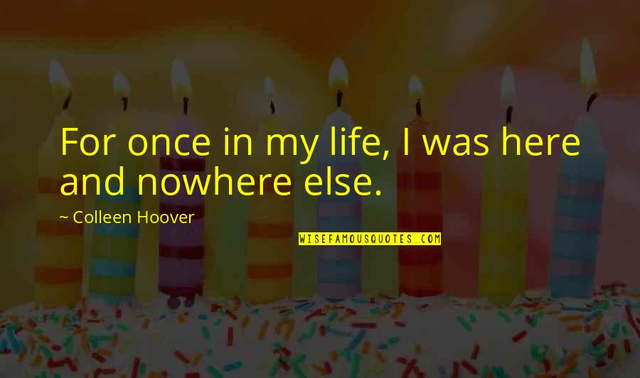 Amanitin Biosynthesis Quotes By Colleen Hoover: For once in my life, I was here Amanitin Biosynthesis Quotes By Colleen Hoover: For once in my life, I was here
