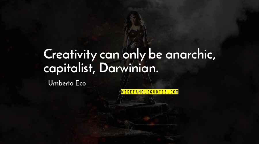 Amankwah Video Quotes By Umberto Eco: Creativity can only be anarchic, capitalist, Darwinian.