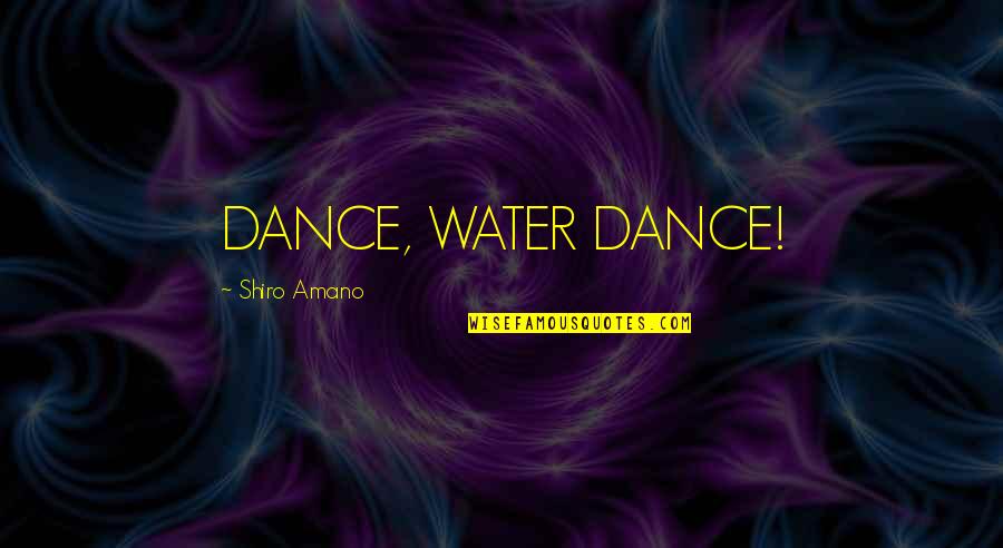 Amano Quotes By Shiro Amano: DANCE, WATER DANCE!