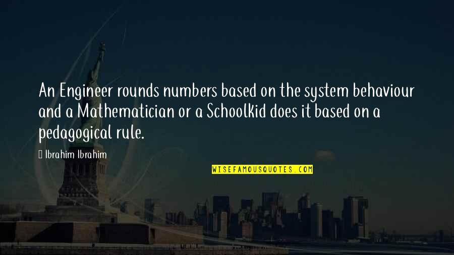 Amanpreet Dhaliwal Quotes By Ibrahim Ibrahim: An Engineer rounds numbers based on the system Amanpreet Dhaliwal Quotes By Ibrahim Ibrahim: An Engineer rounds numbers based on the system