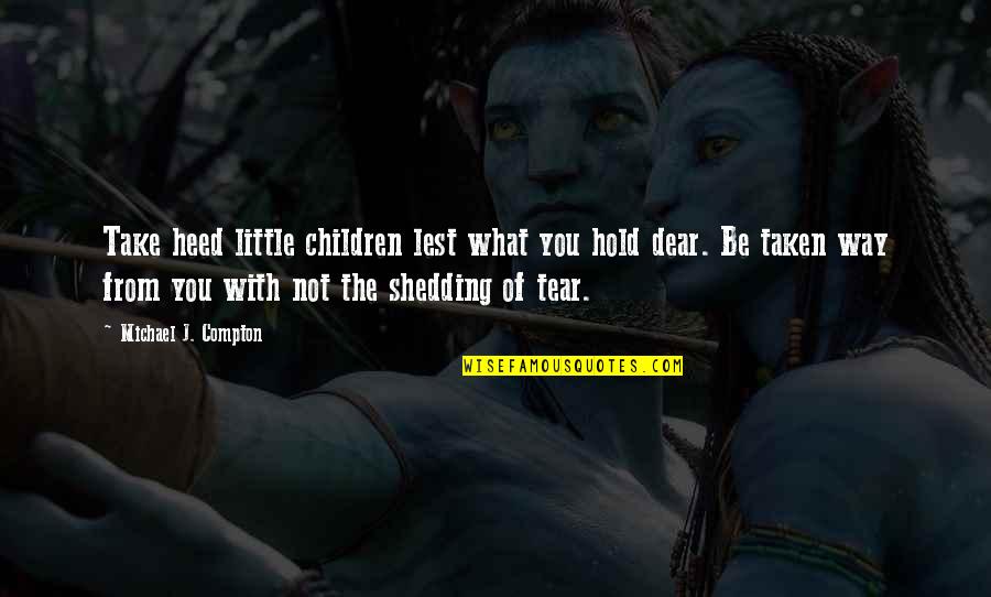Amanpreet Dhaliwal Quotes By Michael J. Compton: Take heed little children lest what you hold Amanpreet Dhaliwal Quotes By Michael J. Compton: Take heed little children lest what you hold