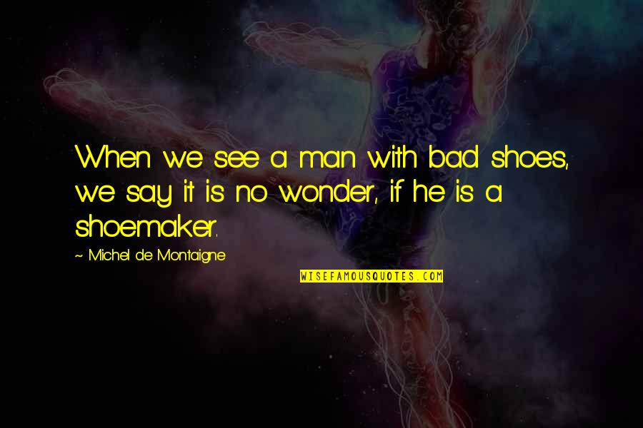 Amanpreet Sethi Quotes By Michel De Montaigne: When we see a man with bad shoes, Amanpreet Sethi Quotes By Michel De Montaigne: When we see a man with bad shoes,