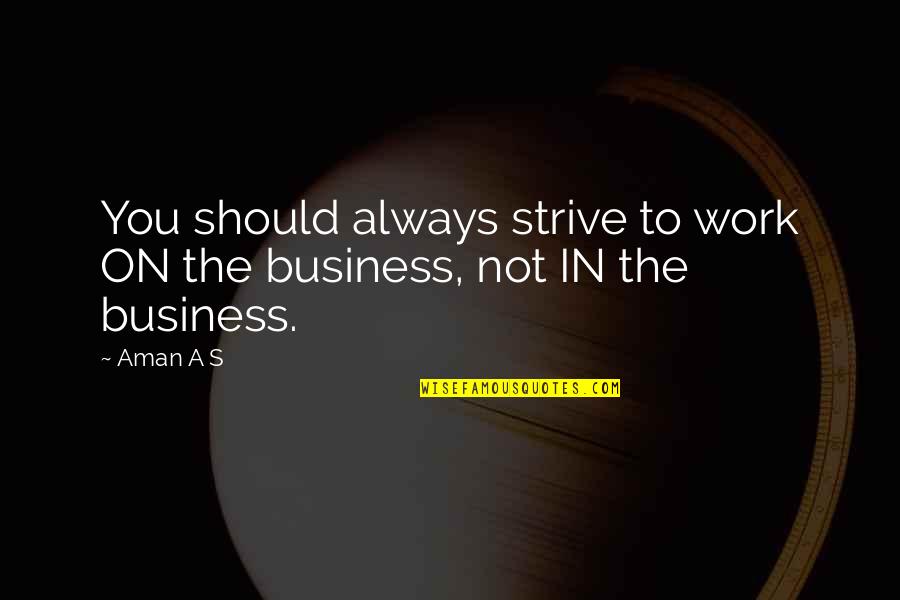 Aman's Quotes By Aman A S: You should always strive to work ON the