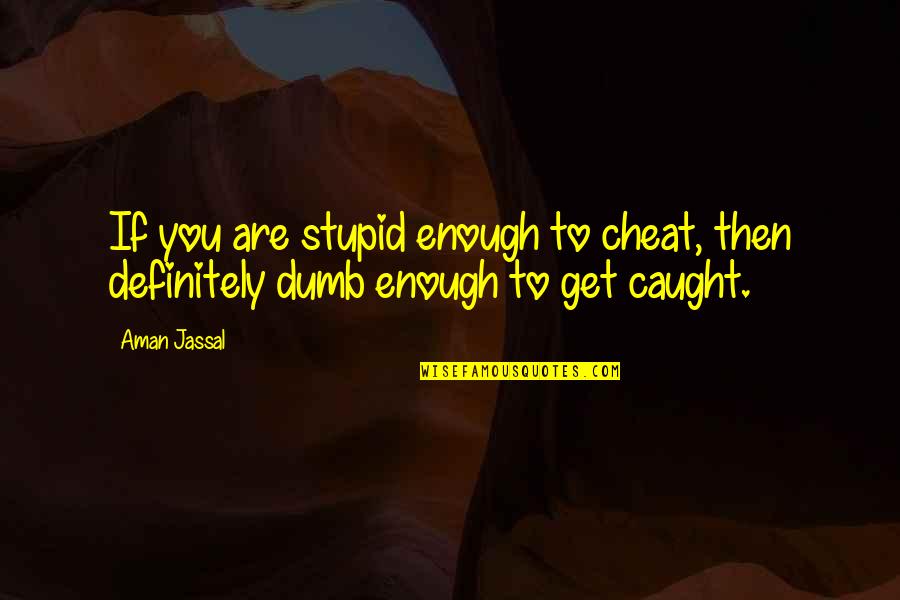 Aman's Quotes By Aman Jassal: If you are stupid enough to cheat, then