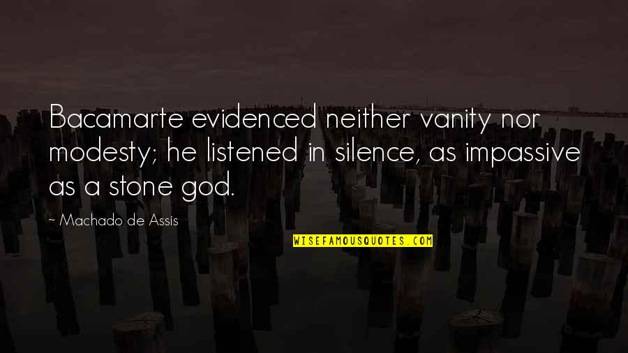 Amantino Lopes Quotes By Machado De Assis: Bacamarte evidenced neither vanity nor modesty; he listened Amantino Lopes Quotes By Machado De Assis: Bacamarte evidenced neither vanity nor modesty; he listened