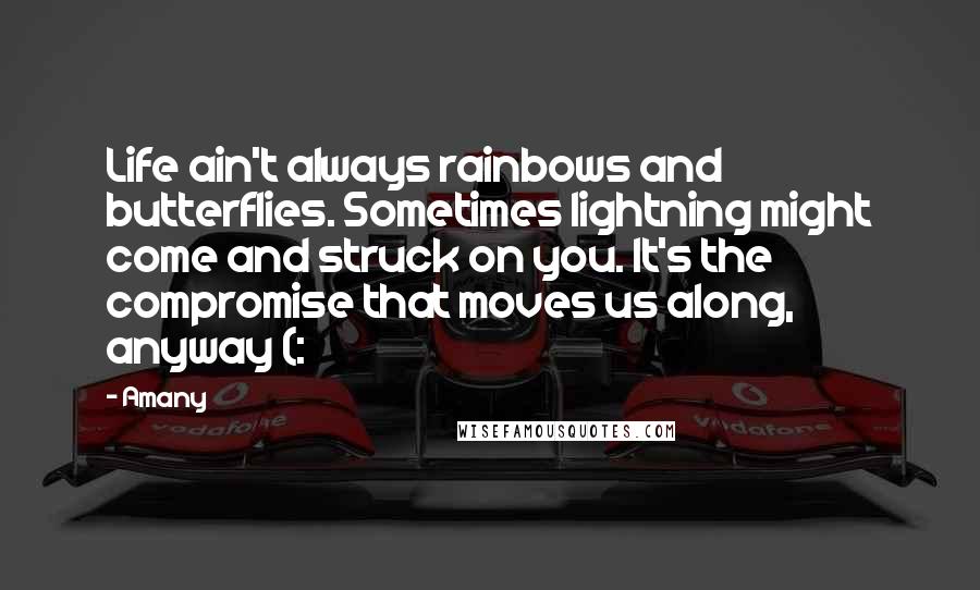 Amany quotes: Life ain't always rainbows and butterflies. Sometimes lightning might come and struck on you. It's the compromise that moves us along, anyway (: