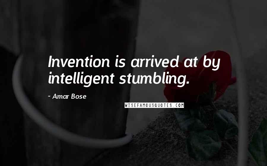 Amar Bose quotes: Invention is arrived at by intelligent stumbling.