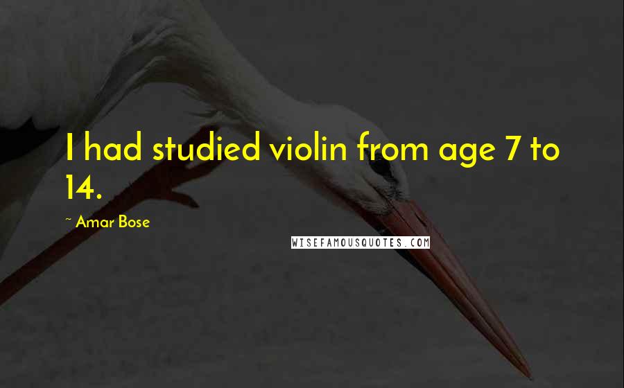 Amar Bose quotes: I had studied violin from age 7 to 14.