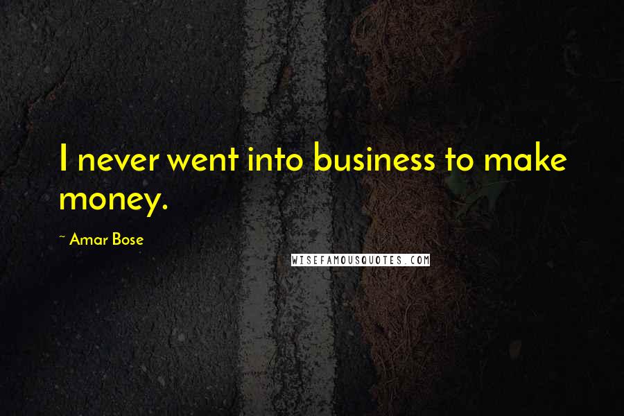 Amar Bose quotes: I never went into business to make money.