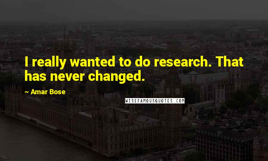 Amar Bose quotes: I really wanted to do research. That has never changed.
